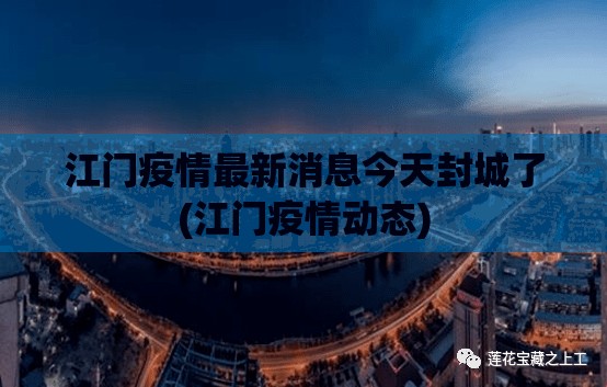 江门疫情最新消息今天封城了(江门疫情动态)