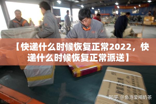 【快递什么时候恢复正常2022，快递什么时候恢复正常派送】