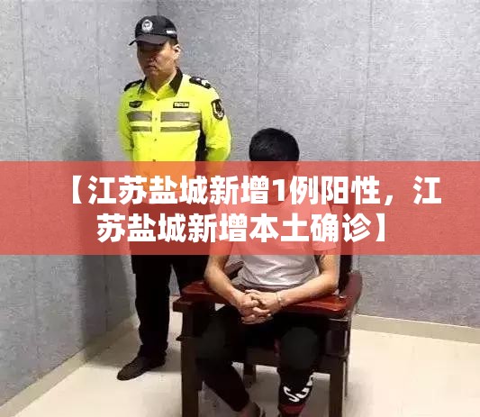 【江苏盐城新增1例阳性，江苏盐城新增本土确诊】
