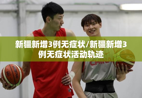 新疆新增3例无症状/新疆新增3例无症状活动轨迹