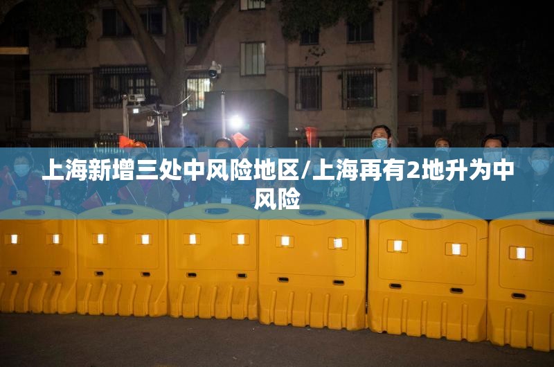 上海新增三处中风险地区/上海再有2地升为中风险