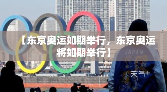 【东京奥运如期举行,东京奥运将如期举行】 【东京奥运如期举行,东京奥运将如期举行】