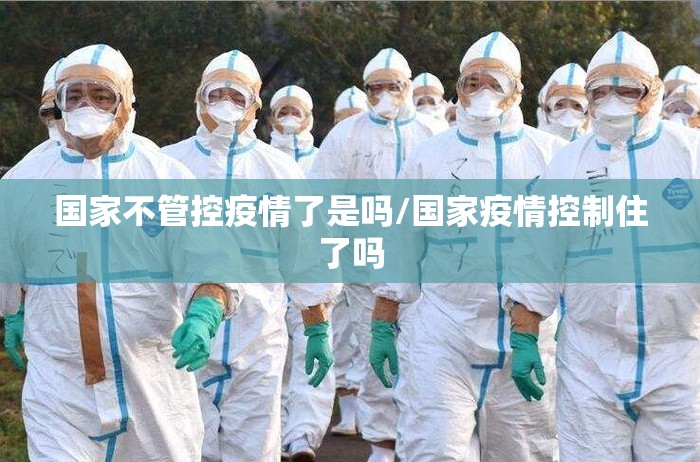 国家不管控疫情了是吗/国家疫情控制住了吗