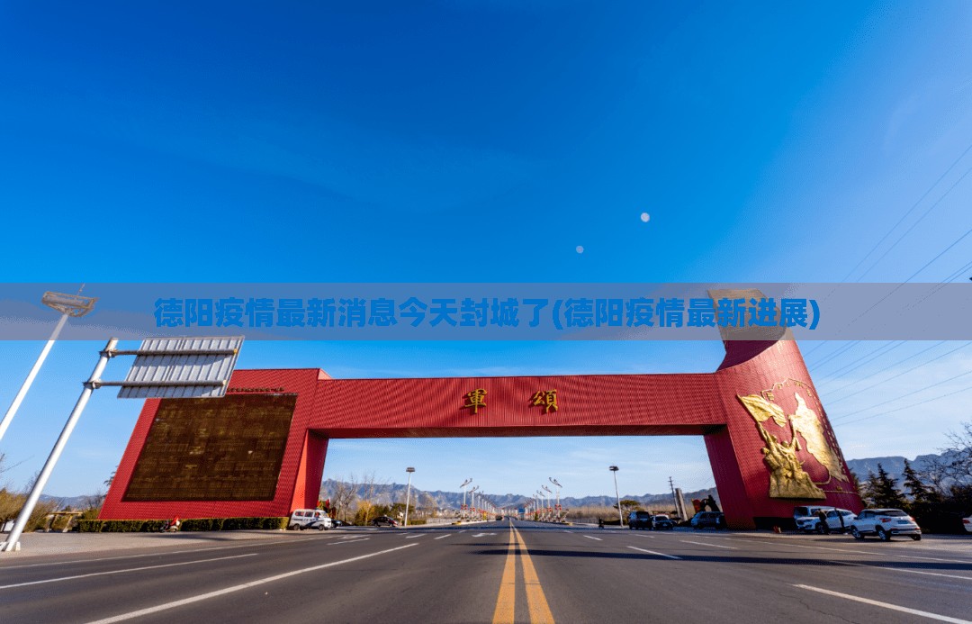 德阳疫情最新消息今天封城了(德阳疫情最新进展)