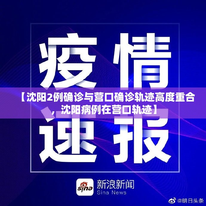 【沈阳2例确诊与营口确诊轨迹高度重合，沈阳病例在营口轨迹】