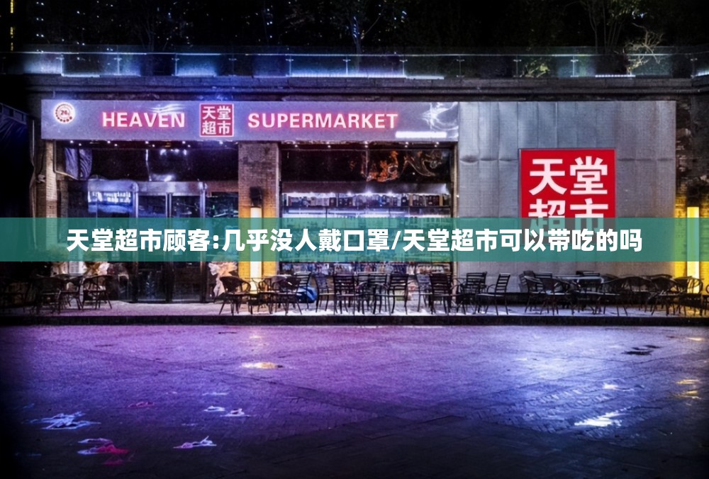 天堂超市顾客:几乎没人戴口罩/天堂超市可以带吃的吗