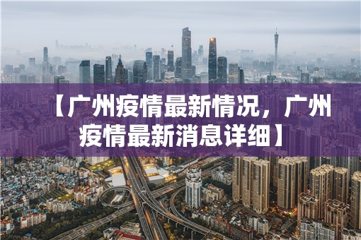【广州疫情最新情况，广州疫情最新消息详细】