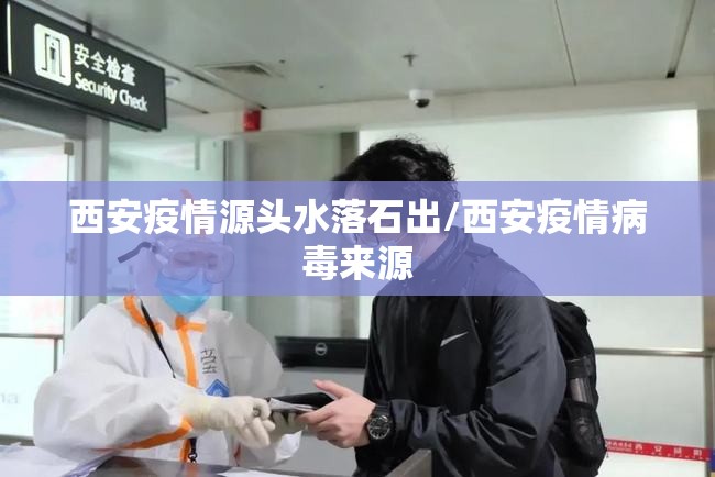 西安疫情源头水落石出/西安疫情病毒来源