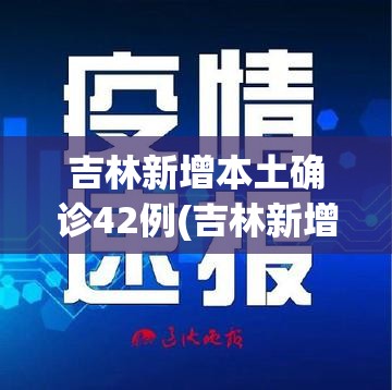 吉林新增本土确诊42例(吉林新增63例本土确诊 !)