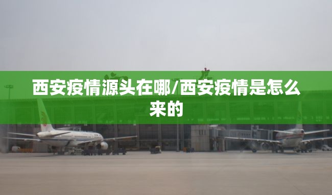 西安疫情源头在哪/西安疫情是怎么来的