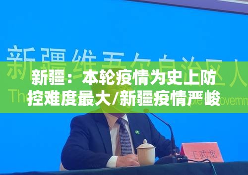 新疆：本轮疫情为史上防控难度最大/新疆疫情严峻