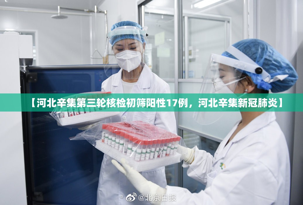 【河北辛集第三轮核检初筛阳性17例，河北辛集新冠肺炎】