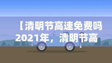 【清明节高速免费吗2021年，清明节高速免费吧?】
