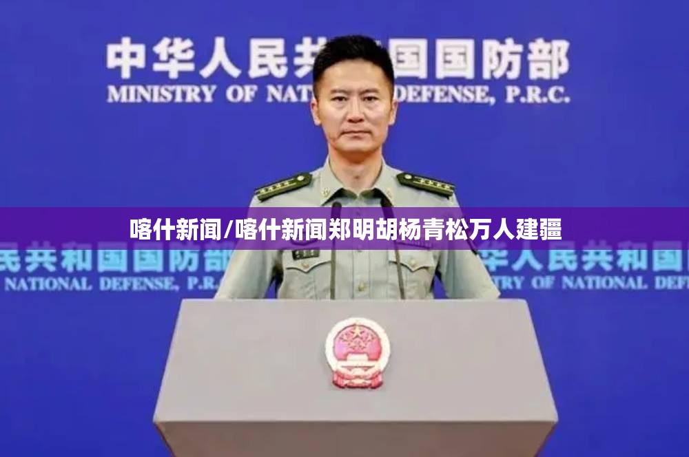 喀什新闻/喀什新闻郑明胡杨青松万人建疆 喀什新闻/喀什新闻郑明胡杨青松万人建疆