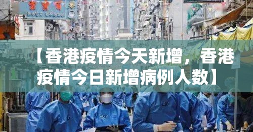 【香港疫情今天新增，香港疫情今日新增病例人数】