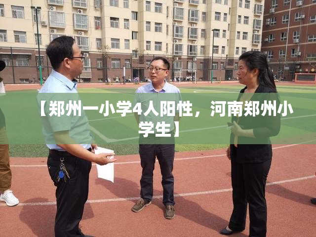 【郑州一小学4人阳性，河南郑州小学生】