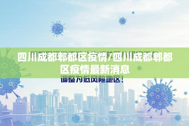 四川成都郫都区疫情/四川成都郫都区疫情最新消息 四川成都郫都区疫情/四川成都郫都区疫情最新消息