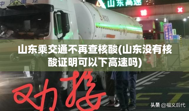 山东乘交通不再查核酸(山东没有核酸证明可以下高速吗)