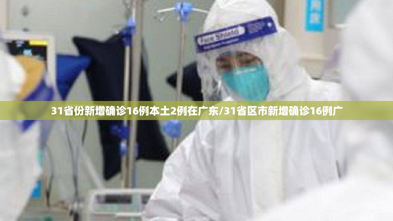31省份新增确诊16例本土2例在广东/31省区市新增确诊16例广