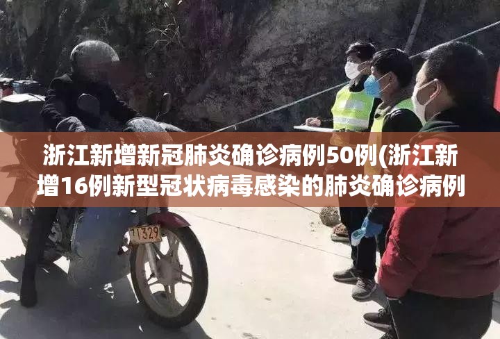 浙江新增新冠肺炎确诊病例50例(浙江新增16例新型冠状病毒感染的肺炎确诊病例) 浙江新增新冠肺炎确诊病例50例(浙江新增16例新型冠状病毒感染的肺炎确诊病例)