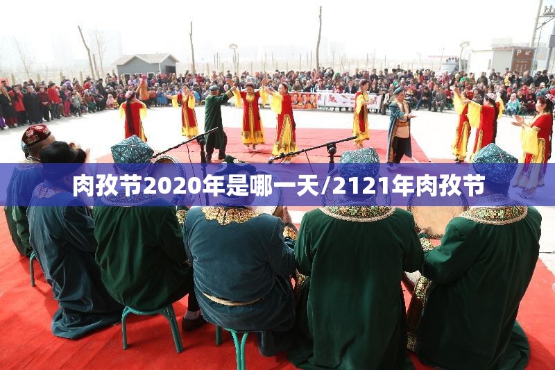 肉孜节2020年是哪一天/2121年肉孜节