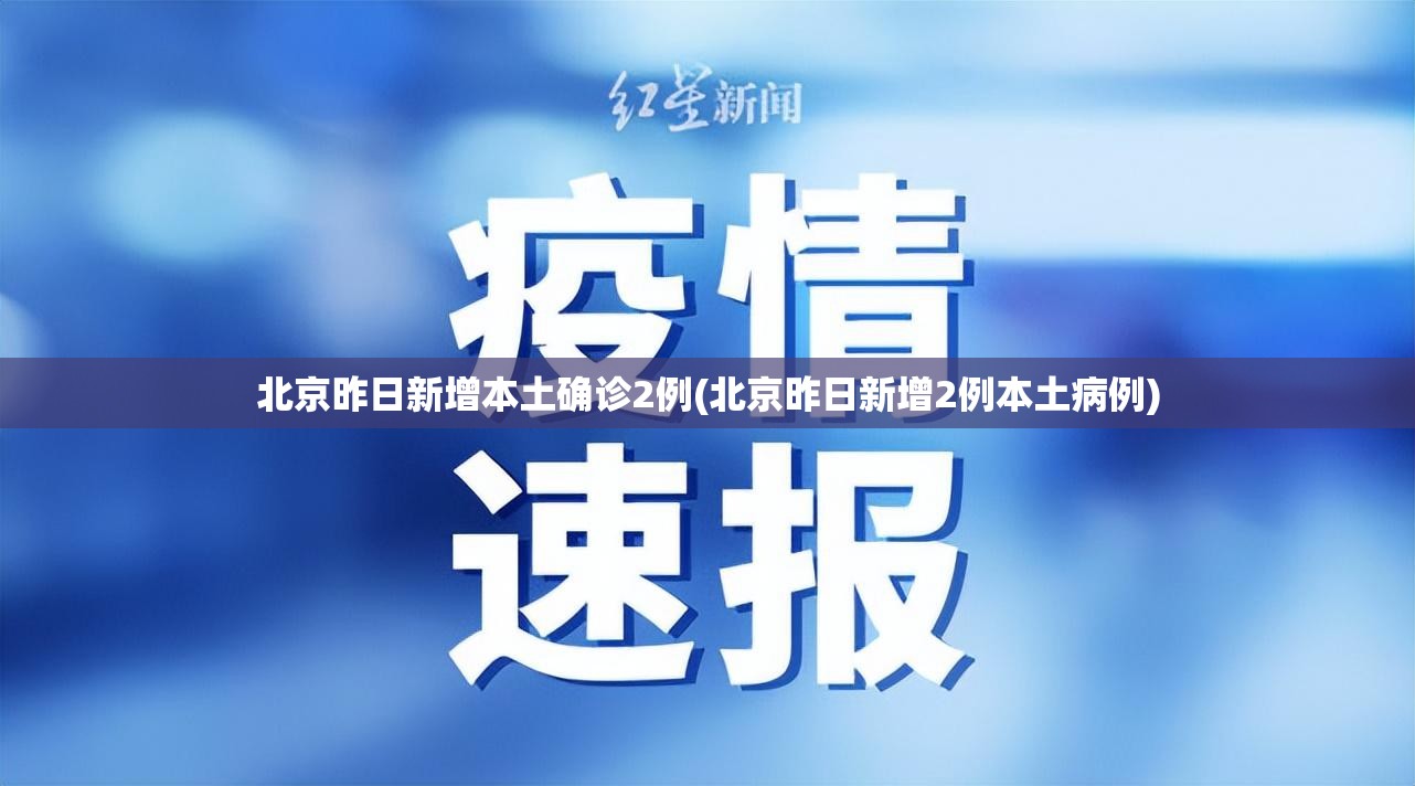 北京昨日新增本土确诊2例(北京昨日新增2例本土病例)