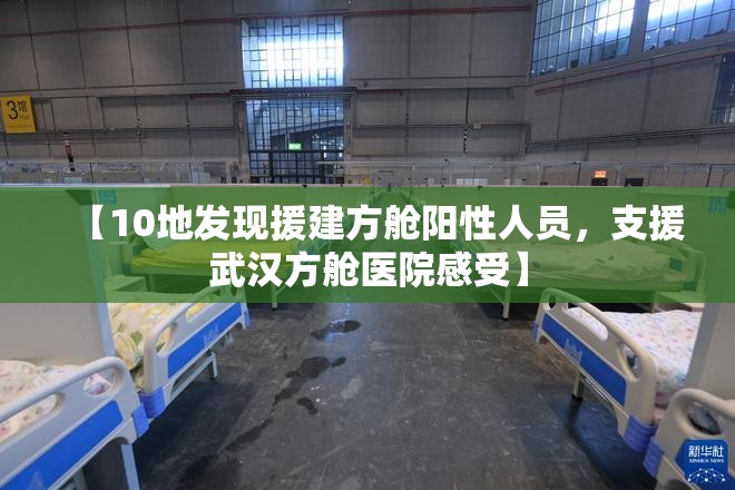 【10地发现援建方舱阳性人员，支援武汉方舱医院感受】