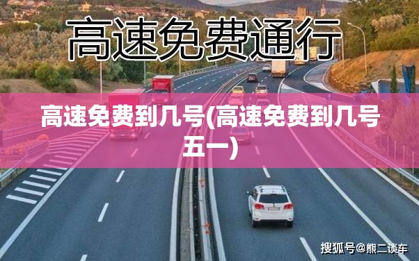 高速免费到几号(高速免费到几号五一) 高速免费到几号(高速免费到几号五一)