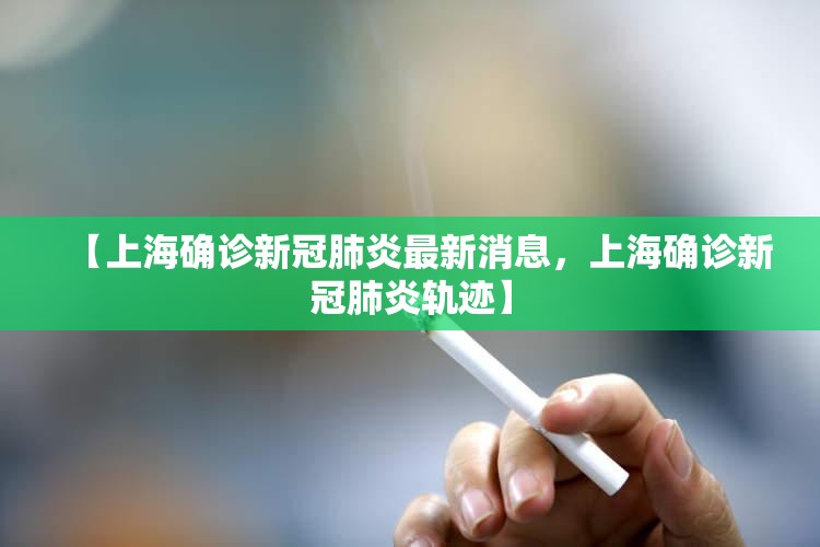【上海确诊新冠肺炎最新消息,上海确诊新冠肺炎轨迹】 【上海确诊新冠肺炎最新消息,上海确诊新冠肺炎轨迹】