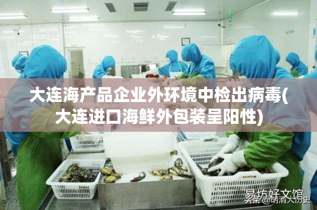 大连海产品企业外环境中检出病毒(大连进口海鲜外包装呈阳性)