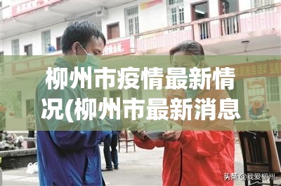 柳州市疫情最新情况(柳州市最新消息)