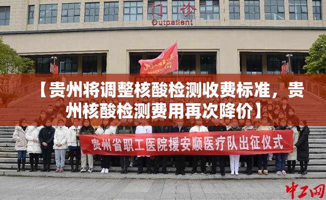 【贵州将调整核酸检测收费标准,贵州核酸检测费用再次降价】 【贵州将调整核酸检测收费标准,贵州核酸检测费用再次降价】