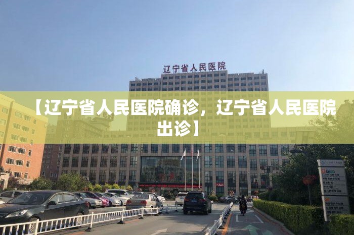 【辽宁省人民医院确诊,辽宁省人民医院出诊】 【辽宁省人民医院确诊,辽宁省人民医院出诊】