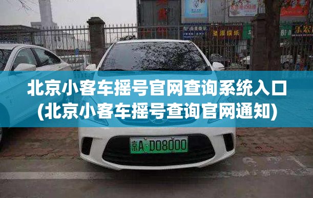 北京小客车摇号官网查询系统入口(北京小客车摇号查询官网通知)