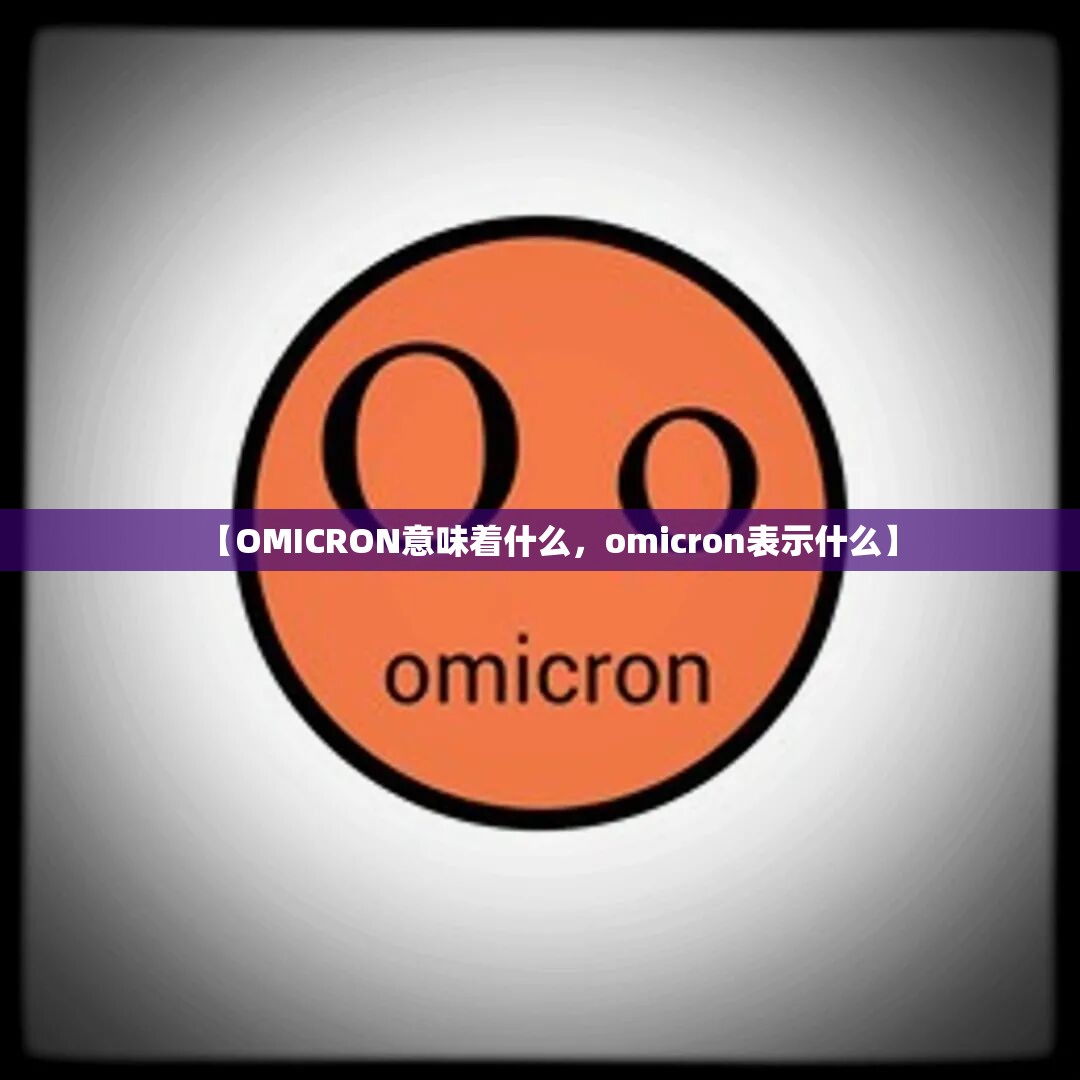 【OMICRON意味着什么，omicron表示什么】