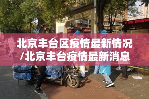 北京丰台区疫情最新情况/北京丰台疫情最新消息2021 北京丰台区疫情最新情况/北京丰台疫情最新消息2021
