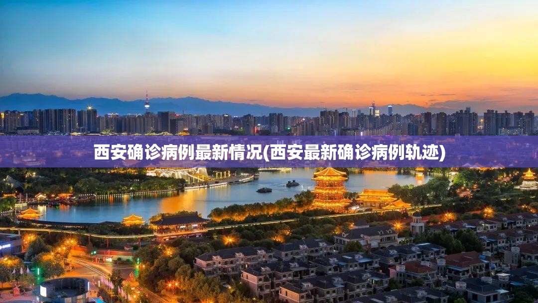 西安确诊病例最新情况(西安最新确诊病例轨迹)