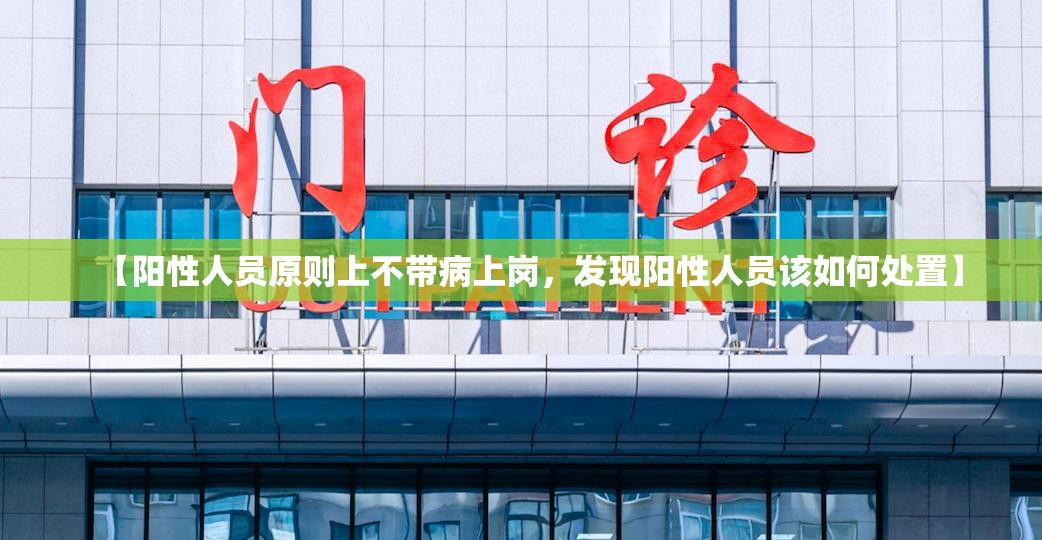 【阳性人员原则上不带病上岗,发现阳性人员该如何处置】 【阳性人员原则上不带病上岗,发现阳性人员该如何处置】