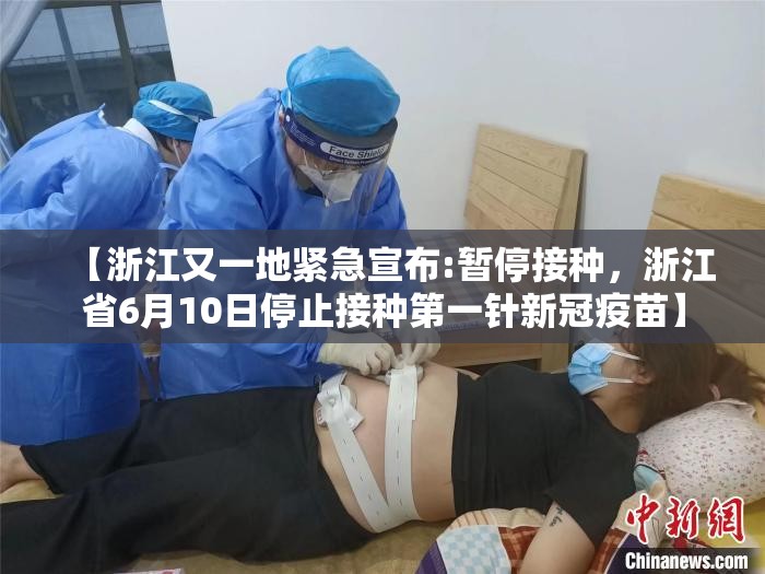【浙江又一地紧急宣布:暂停接种,浙江省6月10日停止接种第一针新冠疫苗】 【浙江又一地紧急宣布:暂停接种,浙江省6月10日停止接种第一针新冠疫苗】
