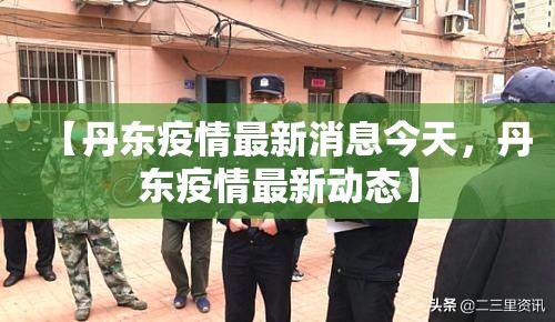 【丹东疫情最新消息今天，丹东疫情最新动态】
