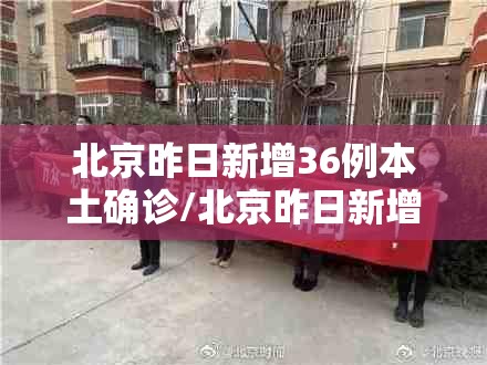 北京昨日新增36例本土确诊/北京昨日新增本地确诊病例31例名单 北京昨日新增36例本土确诊/北京昨日新增本地确诊病例31例名单