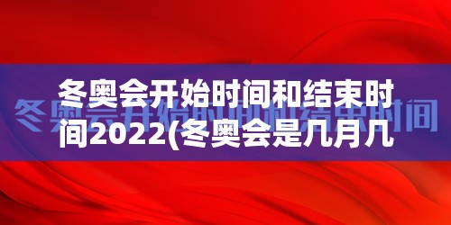 冬奥会开始时间和结束时间2022(冬奥会是几月几号开) 冬奥会开始时间和结束时间2022(冬奥会是几月几号开)