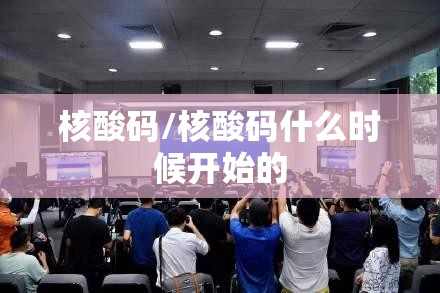 核酸码/核酸码什么时候开始的 核酸码/核酸码什么时候开始的