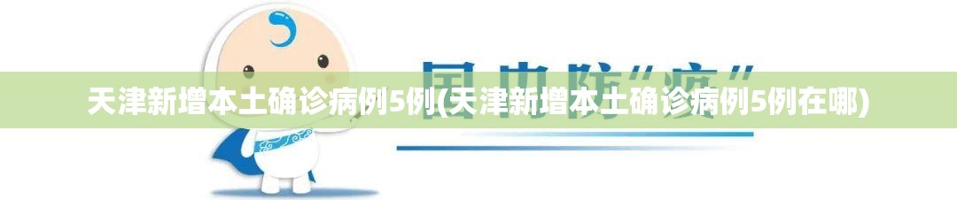 天津新增本土确诊病例5例(天津新增本土确诊病例5例在哪)