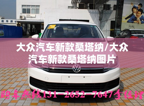 大众汽车新款桑塔纳/大众汽车新款桑塔纳图片 大众汽车新款桑塔纳/大众汽车新款桑塔纳图片