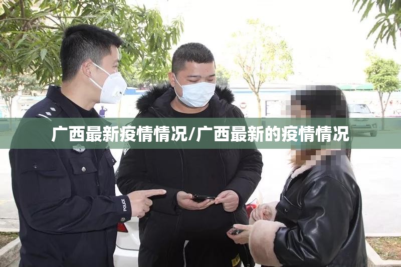 广西最新疫情情况/广西最新的疫情情况