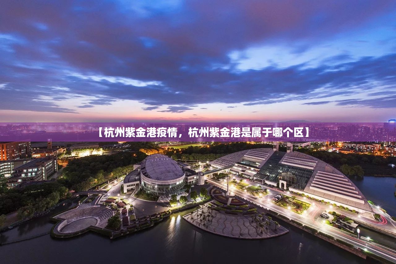 【杭州紫金港疫情，杭州紫金港是属于哪个区】
