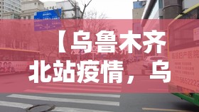 【乌鲁木齐北站疫情，乌鲁木齐北站什么时候解封】