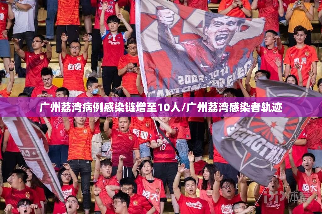 广州荔湾病例感染链增至10人/广州荔湾感染者轨迹