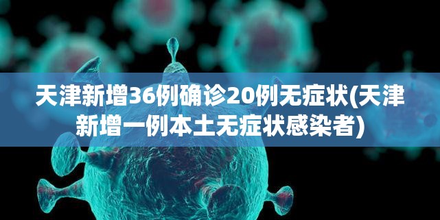 天津新增36例确诊20例无症状(天津新增一例本土无症状感染者)